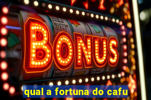 qual a fortuna do cafu